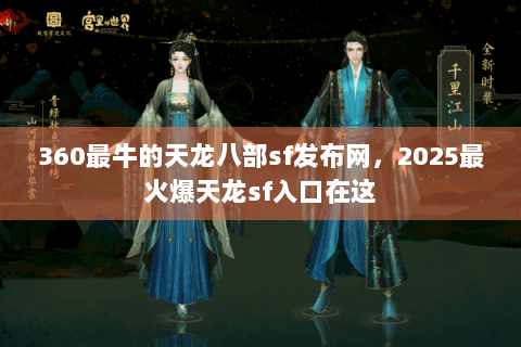 360最牛的天龙八部sf发布网，2025最火爆天龙sf入口在这