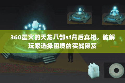 360最火的天龙八部sf背后真相，破解玩家选择困境的实战秘笈