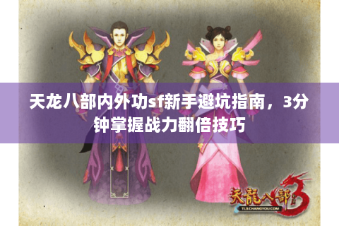 天龙八部内外功sf新手避坑指南，3分钟掌握战力翻倍技巧