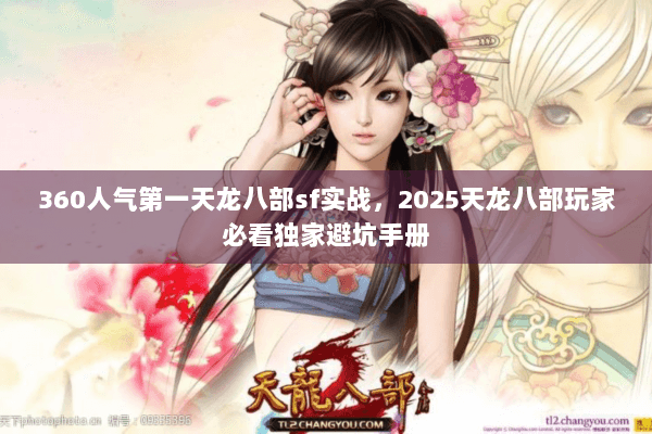 360人气第一天龙八部sf实战，2025天龙八部玩家必看独家避坑手册
