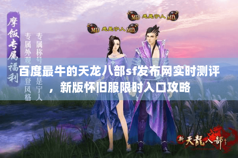 百度最牛的天龙八部sf发布网实时测评，新版怀旧服限时入口攻略