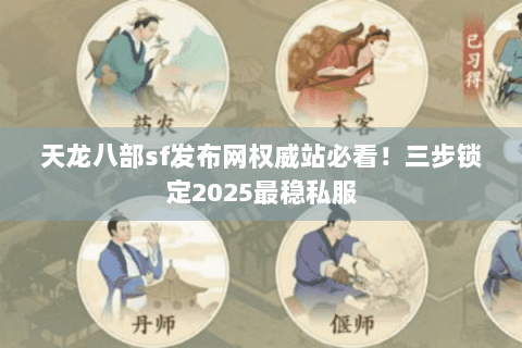 天龙八部sf发布网权威站必看！三步锁定2025最稳私服