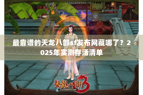 最靠谱的天龙八部sf发布网藏哪了？2025年实测存活清单