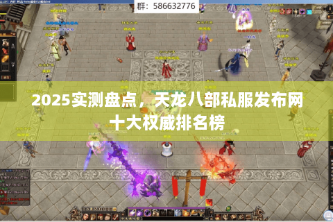 2025实测盘点，天龙八部私服发布网十大权威排名榜