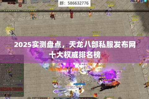 2025实测盘点，天龙八部私服发布网十大权威排名榜