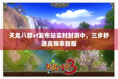 天龙八部sf发布站实时封测中，三步秒进高爆率新服
