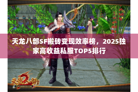 天龙八部SF搬砖变现效率榜，2025独家高收益私服TOP5排行