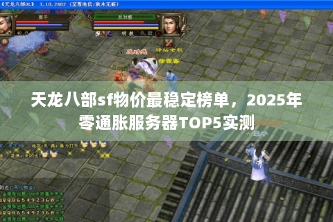 天龙八部sf物价最稳定榜单,2025年零通胀服务器TOP5实测 天龙八部sf物价最稳定榜单,2025年零通胀服务器TOP5实测