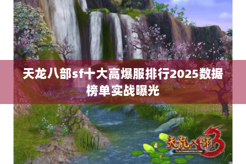 天龙八部sf十大高爆服排行2025数据榜单实战曝光