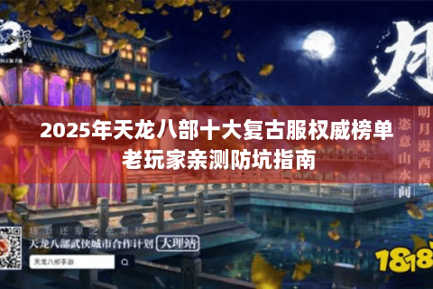 2025年天龙八部十大复古服权威榜单 老玩家亲测防坑指南