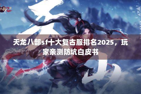 天龙八部sf十大复古服排名2025，玩家亲测防坑白皮书