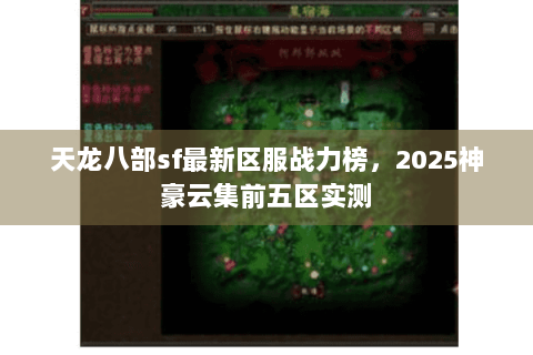 天龙八部sf最新区服战力榜，2025神豪云集前五区实测