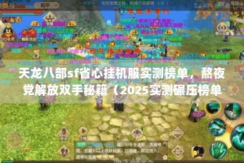 天龙八部sf省心挂机服实测榜单，熬夜党解放双手秘籍（2025实测碾压榜单）