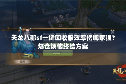 天龙八部sf一键回收服效率榜哪家强？爆仓烦恼终结方案