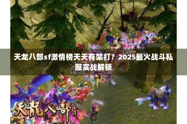 天龙八部sf激情榜天天有架打？2025最火战斗私服实战解锁