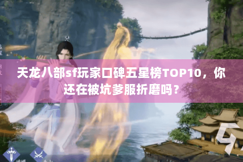 天龙八部sf玩家口碑五星榜TOP10，你还在被坑爹服折磨吗？