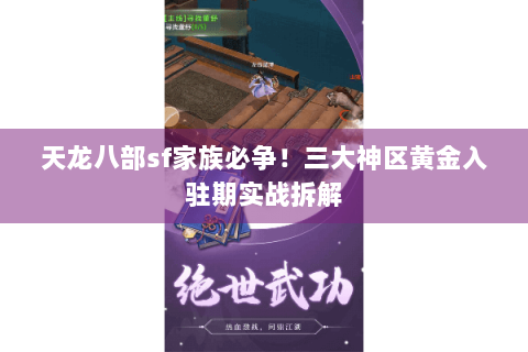 天龙八部sf家族必争！三大神区黄金入驻期实战拆解