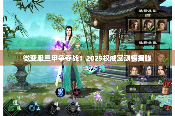 微变服三甲争夺战！2025权威实测榜揭晓