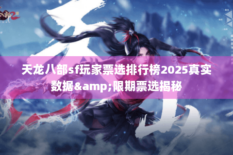 天龙八部sf玩家票选排行榜2025真实数据&限期票选揭秘