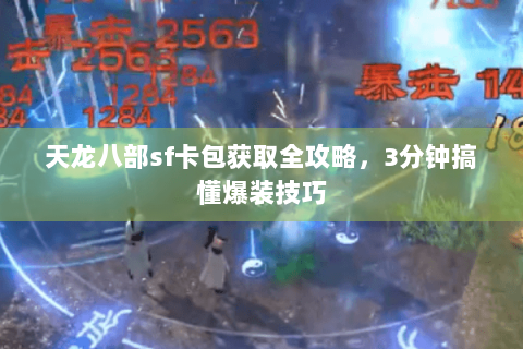 天龙八部sf卡包获取全攻略，3分钟搞懂爆装技巧