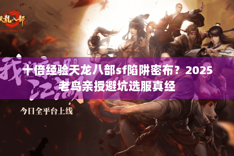 十倍经验天龙八部sf陷阱密布？2025老鸟亲授避坑选服真经