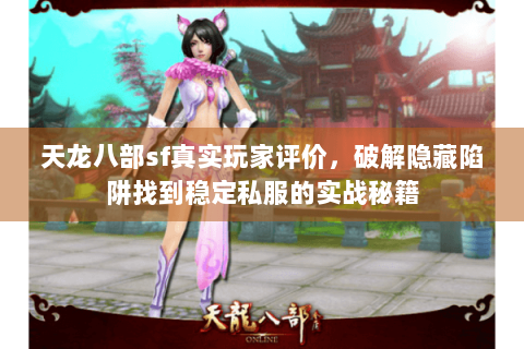 天龙八部sf真实玩家评价，破解隐藏陷阱找到稳定私服的实战秘籍