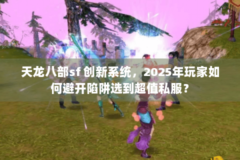 天龙八部sf 创新系统，2025年玩家如何避开陷阱选到超值私服？