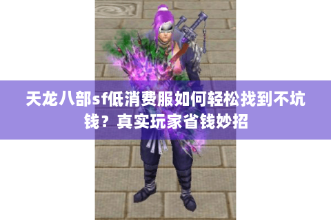 天龙八部sf低消费服如何轻松找到不坑钱？真实玩家省钱妙招
