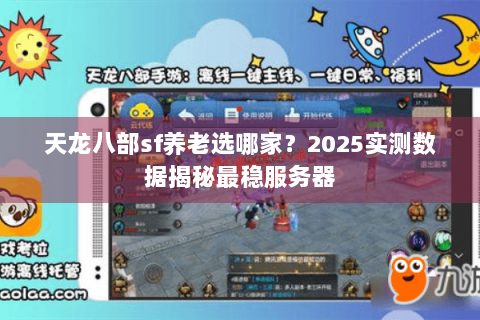 天龙八部sf养老选哪家？2025实测数据揭秘最稳服务器