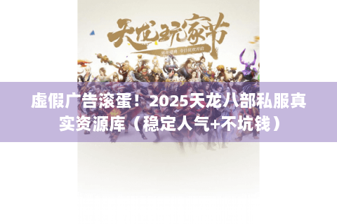 虚假广告滚蛋！2025天龙八部私服真实资源库（稳定人气+不坑钱）