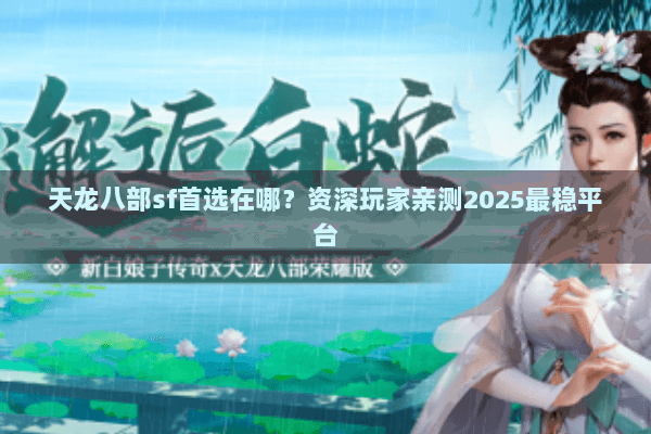 天龙八部sf首选在哪？资深玩家亲测2025最稳平台