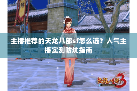 主播推荐的天龙八部sf怎么选？人气主播实测防坑指南