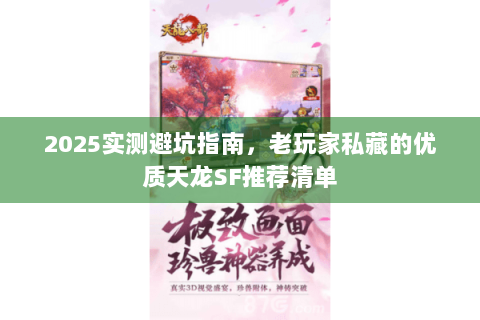 2025实测避坑指南，老玩家私藏的优质天龙SF推荐清单