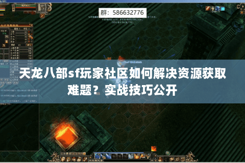 天龙八部sf玩家社区如何解决资源获取难题？实战技巧公开