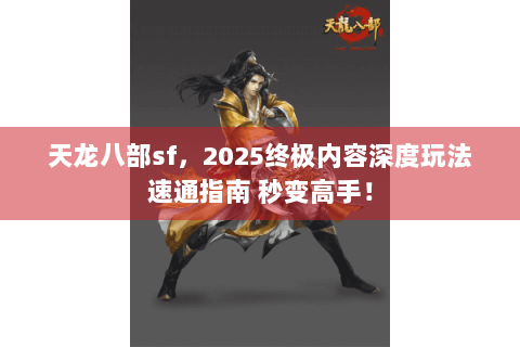 天龙八部sf，2025终极内容深度玩法速通指南 秒变高手！