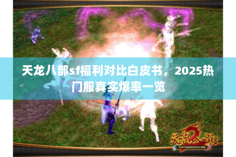 天龙八部sf福利对比白皮书,2025热门服真实爆率一览 天龙八部sf福利对比白皮书,2025热门服真实爆率一览