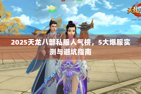 2025天龙八部私服人气榜，5大爆服实测与避坑指南