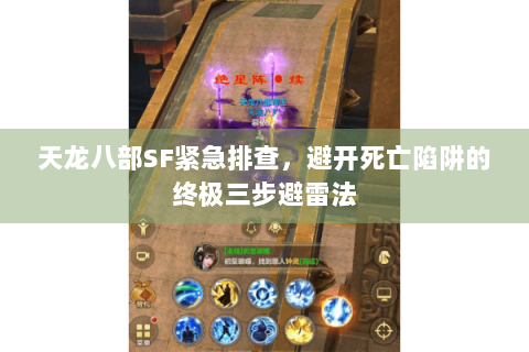 天龙八部SF紧急排查，避开死亡陷阱的终极三步避雷法
