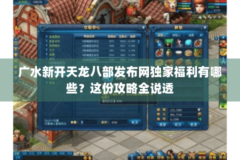 广水新开天龙八部发布网独家福利有哪些？这份攻略全说透