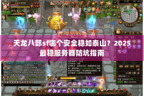 天龙八部sf哪个安全稳如泰山？2025最稳服务器防坑指南