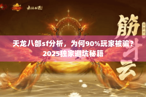 天龙八部sf分析，为何90%玩家被骗？2025独家避坑秘籍