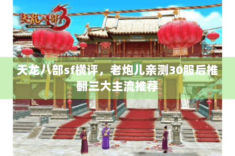 天龙八部sf横评，老炮儿亲测30服后推翻三大主流推荐