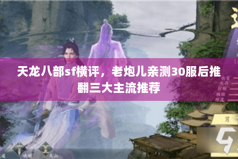 天龙八部sf横评，老炮儿亲测30服后推翻三大主流推荐