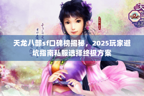 天龙八部sf口碑榜揭秘，2025玩家避坑指南私服选择终极方案