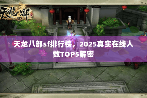 天龙八部sf排行榜，2025真实在线人数TOP5解密