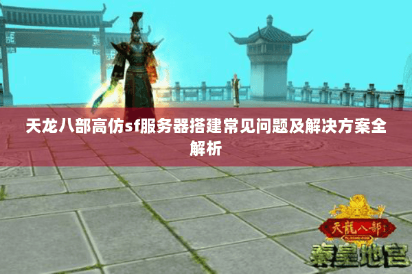 天龙八部高仿sf服务器搭建常见问题及解决方案全解析