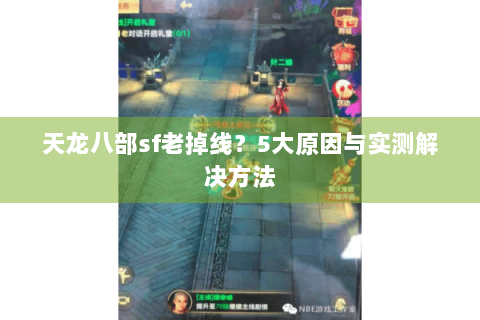 天龙八部sf老掉线？5大原因与实测解决方法