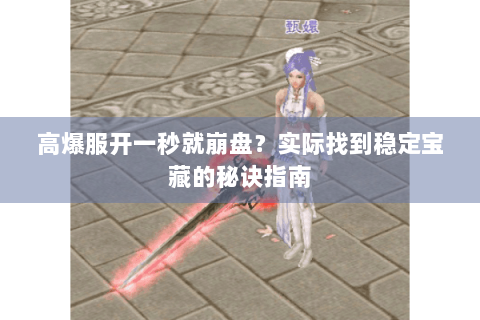 高爆服开一秒就崩盘？实际找到稳定宝藏的秘诀指南