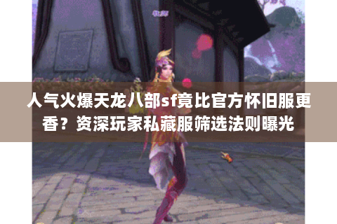 人气火爆天龙八部sf竟比官方怀旧服更香？资深玩家私藏服筛选法则曝光