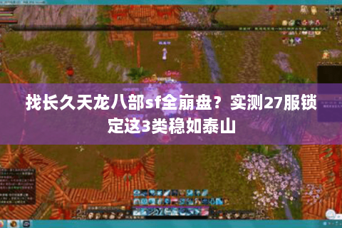 找长久天龙八部sf全崩盘？实测27服锁定这3类稳如泰山